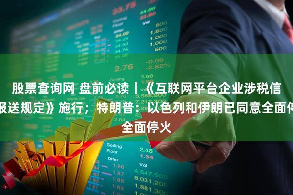 股票查询网 盘前必读丨《互联网平台企业涉税信息报送规定》施行；特朗普：以色列和伊朗已同意全面停火