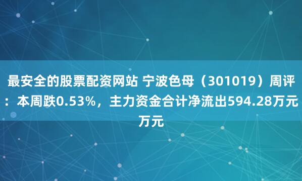 最安全的股票配资网站 宁波色母（301019）周评：本周跌0.53%，主力资金合计净流出594.28万元