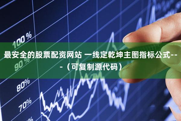 最安全的股票配资网站 一线定乾坤主图指标公式---（可复制源代码）