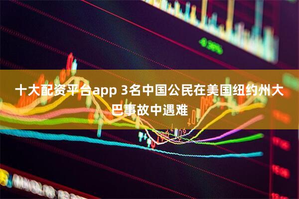 十大配资平台app 3名中国公民在美国纽约州大巴事故中遇难
