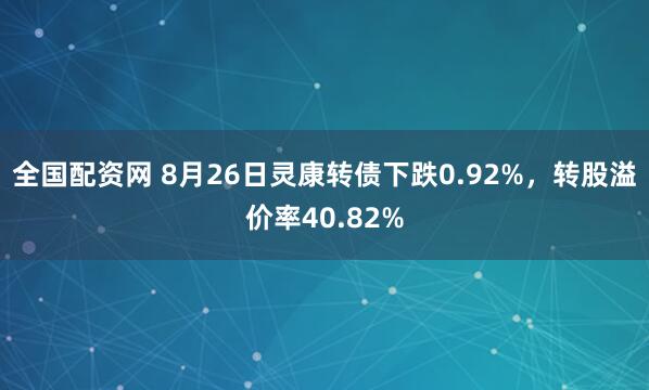 全国配资网 8月26日灵康转债下跌0.92%，转股溢价率40.82%