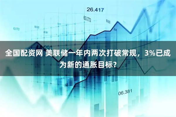 全国配资网 美联储一年内两次打破常规，3%已成为新的通胀目标？
