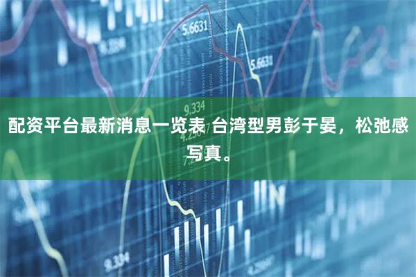 配资平台最新消息一览表 台湾型男彭于晏，松弛感写真。
